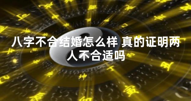 八字不合结婚怎么样 真的证明两人不合适吗